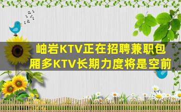 岫岩KTV正在招聘兼职包厢多KTV长期力度将是空前
