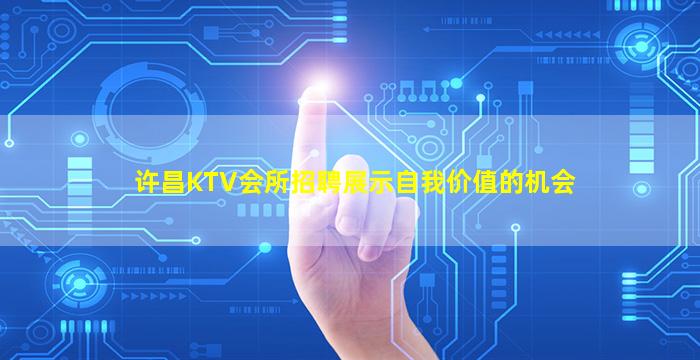 许昌KTV会所招聘展示自我价值的机会
